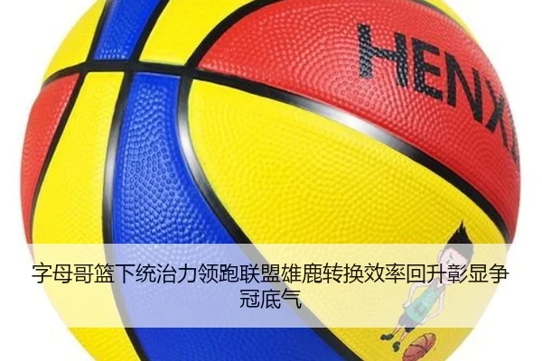 字母哥篮下统治力领跑联盟雄鹿转换效率回升彰显争冠底气